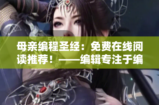 母親編程圣經(jīng)：免費在線閱讀推薦！——編輯專注于編寫軟件相關(guān)的文章