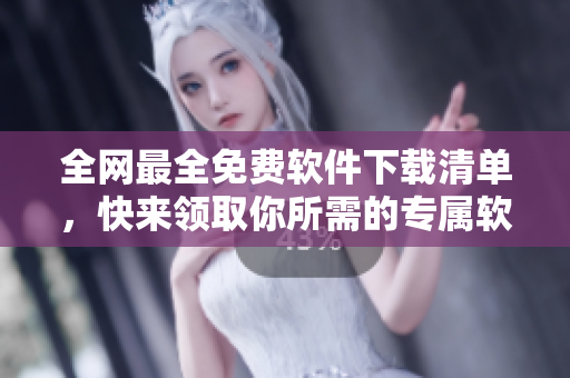 全網(wǎng)最全免費(fèi)軟件下載清單，快來領(lǐng)取你所需的專屬軟件！