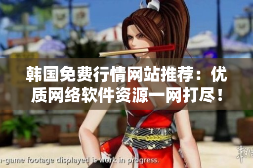 韓國(guó)免費(fèi)行情網(wǎng)站推薦：優(yōu)質(zhì)網(wǎng)絡(luò)軟件資源一網(wǎng)打盡！