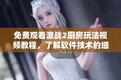 免費觀看激戰(zhàn)2廚房玩法視頻教程，了解軟件技術(shù)的細(xì)節(jié)！