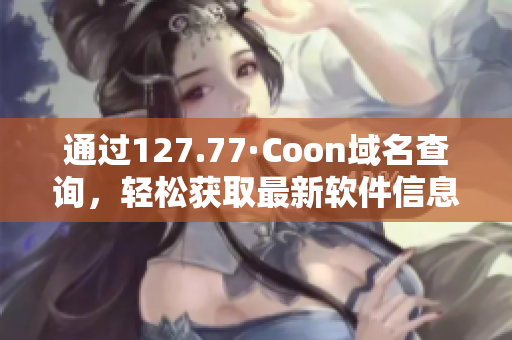 通過127.77·Coon域名查詢，輕松獲取最新軟件信息