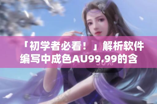 「初學(xué)者必看！」解析軟件編寫中成色AU99.99的含義