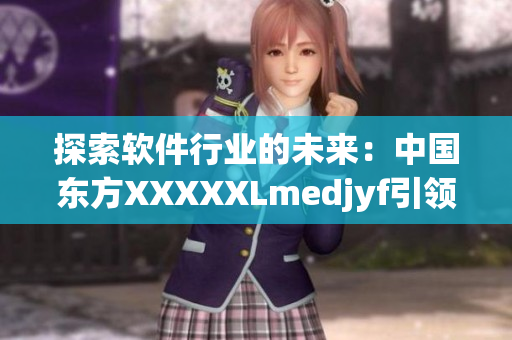 探索軟件行業(yè)的未來：中國(guó)東方XXXXXLmedjyf引領(lǐng)創(chuàng)新