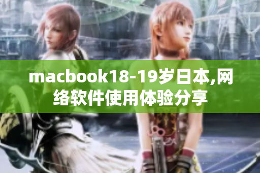 macbook18-19歲日本,網(wǎng)絡(luò)軟件使用體驗(yàn)分享