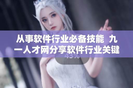 從事軟件行業(yè)必備技能  九一人才網(wǎng)分享軟件行業(yè)關(guān)鍵技能