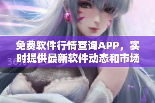 免費(fèi)軟件行情查詢(xún)APP，實(shí)時(shí)提供最新軟件動(dòng)態(tài)和市場(chǎng)趨勢(shì)