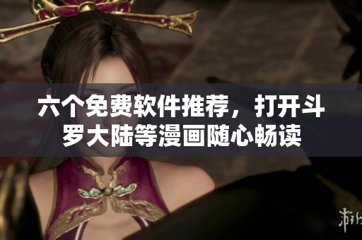 六個免費軟件推薦，打開斗羅大陸等漫畫隨心暢讀