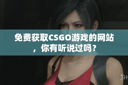 免費(fèi)獲取CSGO游戲的網(wǎng)站，你有聽說過嗎？