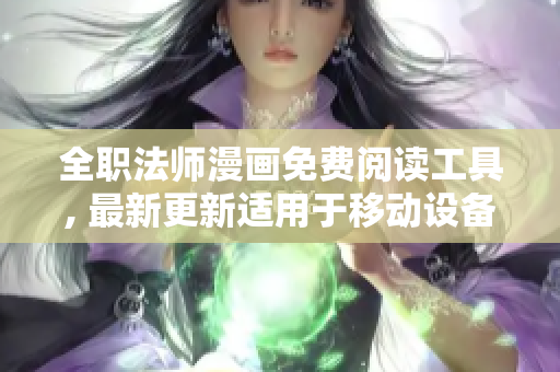 全職法師漫畫(huà)免費(fèi)閱讀工具, 最新更新適用于移動(dòng)設(shè)備和電腦