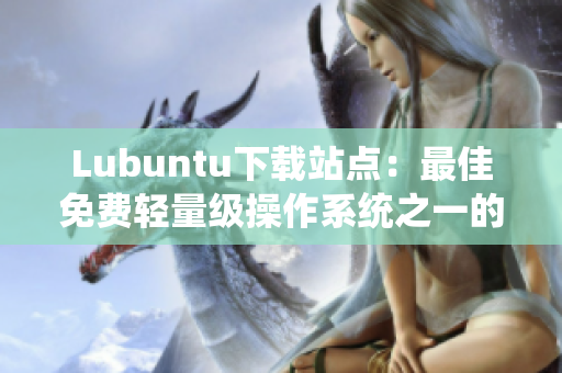 Lubuntu下載站點：最佳免費輕量級操作系統(tǒng)之一的完美選擇