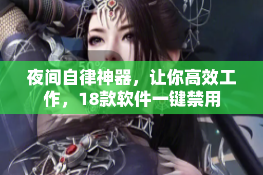 夜間自律神器，讓你高效工作，18款軟件一鍵禁用
