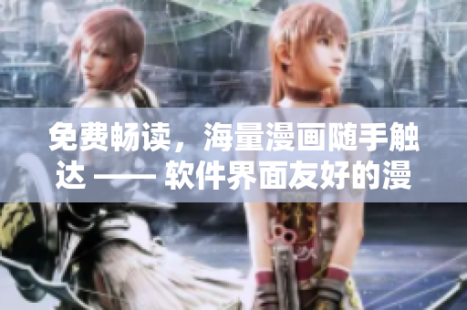 免費暢讀，海量漫畫隨手觸達 —— 軟件界面友好的漫畫閱讀神器