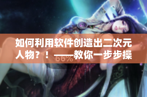 如何利用軟件創(chuàng)造出二次元人物？！——教你一步步操作