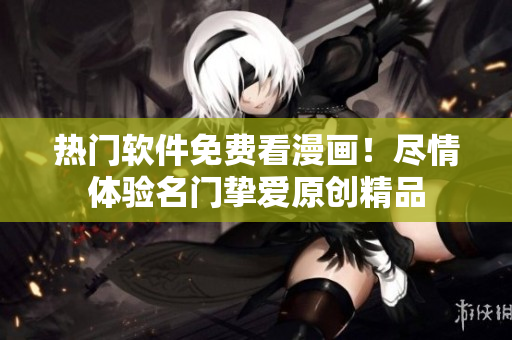 熱門軟件免費看漫畫！盡情體驗名門摯愛原創(chuàng)精品