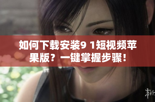 如何下載安裝9 1短視頻蘋果版？一鍵掌握步驟！
