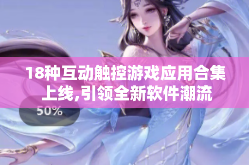 18種互動(dòng)觸控游戲應(yīng)用合集 上線,引領(lǐng)全新軟件潮流