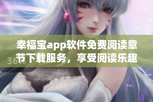 幸福寶app軟件免費(fèi)閱讀章節(jié)下載服務(wù)，享受閱讀樂趣
