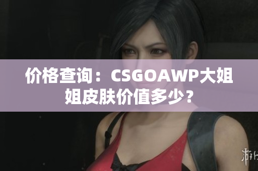 價格查詢：CSGOAWP大姐姐皮膚價值多少？
