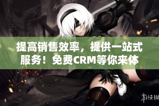提高銷售效率，提供一站式服務！免費CRM等你來體驗