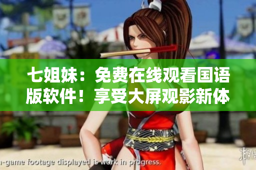 七姐妹：免費在線觀看國語版軟件！享受大屏觀影新體驗！