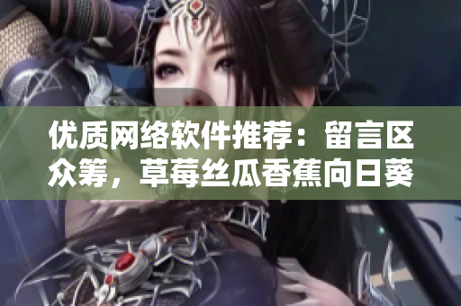 優(yōu)質(zhì)網(wǎng)絡(luò)軟件推薦：留言區(qū)眾籌，草莓絲瓜香蕉向日葵一網(wǎng)打盡！