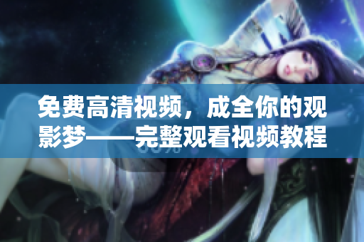 免費高清視頻，成全你的觀影夢——完整觀看視頻教程