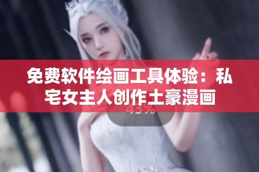 免費(fèi)軟件繪畫工具體驗(yàn)：私宅女主人創(chuàng)作土豪漫畫