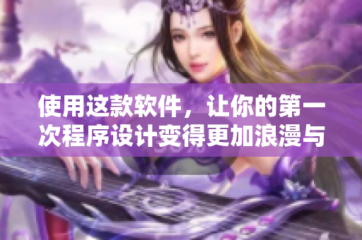 使用這款軟件，讓你的第一次程序設(shè)計(jì)變得更加浪漫與暢快