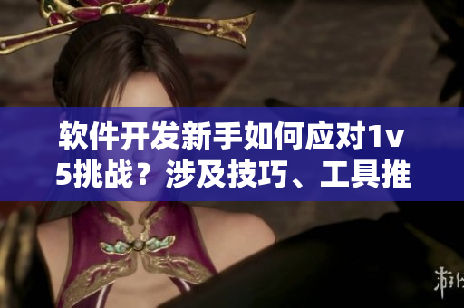 軟件開(kāi)發(fā)新手如何應(yīng)對(duì)1v5挑戰(zhàn)？涉及技巧、工具推薦等方面