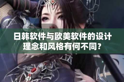日韓軟件與歐美軟件的設(shè)計(jì)理念和風(fēng)格有何不同？