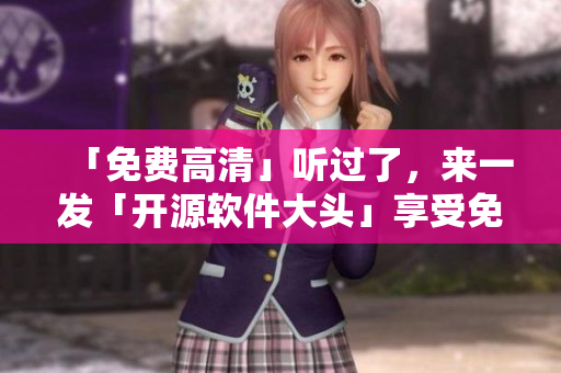 「免費(fèi)高清」聽過了，來一發(fā)「開源軟件大頭」享受免費(fèi)高清動漫！