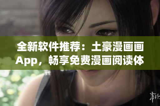 全新軟件推薦：土豪漫畫(huà)畫(huà)App，暢享免費(fèi)漫畫(huà)閱讀體驗(yàn)