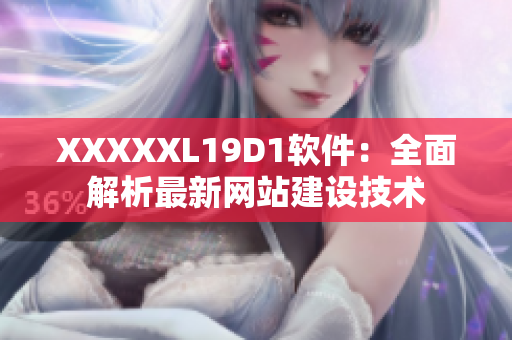 XXXXXL19D1軟件：全面解析最新網(wǎng)站建設(shè)技術(shù)