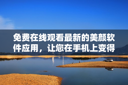 免費(fèi)在線觀看最新的美顏軟件應(yīng)用，讓您在手機(jī)上變得更加漂亮