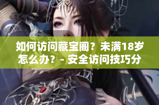 如何訪問(wèn)藏寶閣？未滿18歲怎么辦？- 安全訪問(wèn)技巧分享