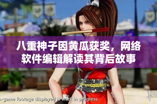 八重神子因黃瓜獲獎，網(wǎng)絡(luò)軟件編輯解讀其背后故事