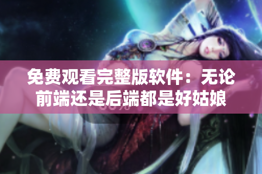 免費(fèi)觀看完整版軟件：無(wú)論前端還是后端都是好姑娘