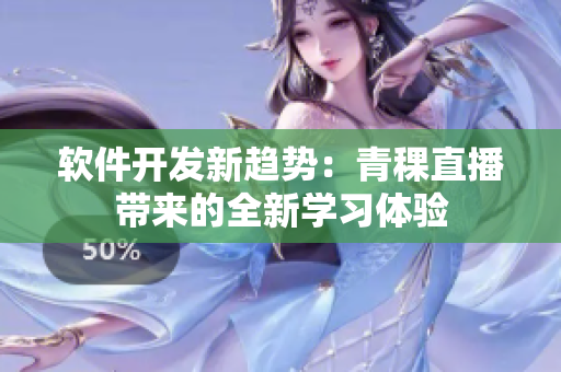 軟件開發(fā)新趨勢：青稞直播帶來的全新學(xué)習(xí)體驗