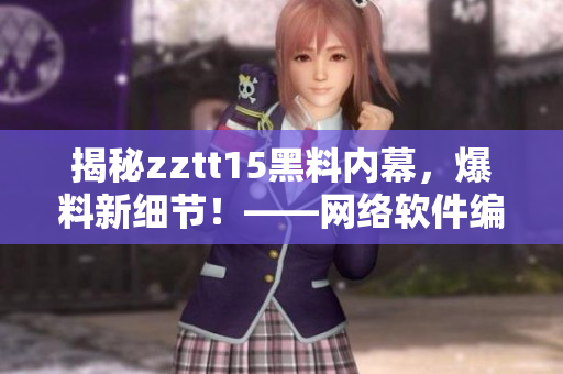 揭秘zztt15黑料內(nèi)幕，爆料新細(xì)節(jié)！——網(wǎng)絡(luò)軟件編輯報(bào)道