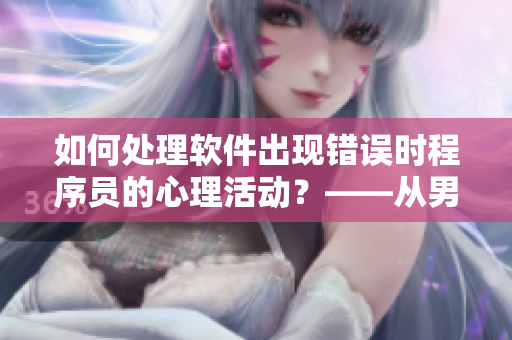 如何處理軟件出現(xiàn)錯誤時程序員的心理活動？——從男生喊疼看起