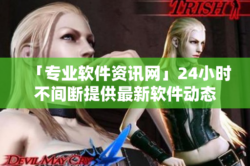 「專業(yè)軟件資訊網(wǎng)」24小時不間斷提供最新軟件動態(tài)