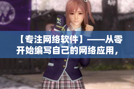 【專注網(wǎng)絡(luò)軟件】——從零開始編寫自己的網(wǎng)絡(luò)應(yīng)用，輕松掌握軟件開發(fā)技能