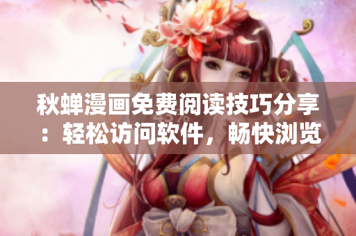 秋蟬漫畫免費閱讀技巧分享：輕松訪問軟件，暢快瀏覽精彩內(nèi)容