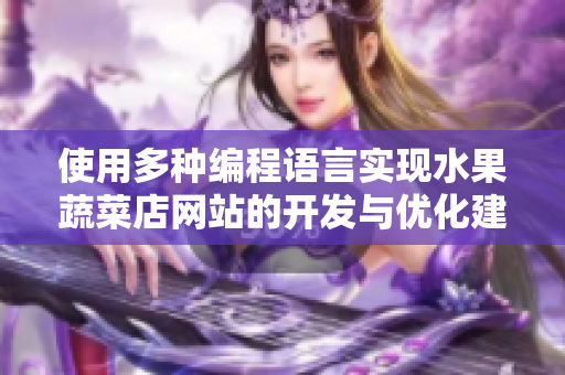 使用多種編程語言實現(xiàn)水果蔬菜店網(wǎng)站的開發(fā)與優(yōu)化建議