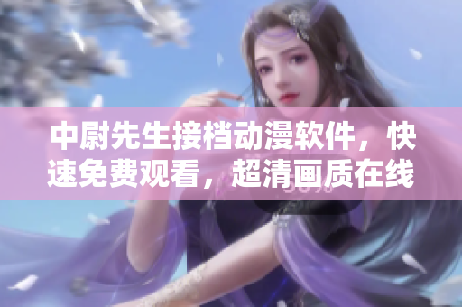中尉先生接檔動漫軟件，快速免費(fèi)觀看，超清畫質(zhì)在線播放