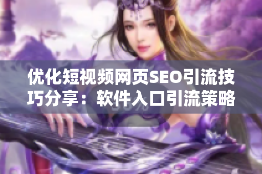 優(yōu)化短視頻網(wǎng)頁(yè)SEO引流技巧分享：軟件入口引流策略