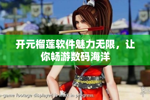 開元榴蓮軟件魅力無限，讓你暢游數(shù)碼海洋