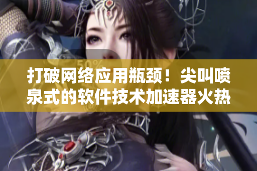 打破網(wǎng)絡(luò)應(yīng)用瓶頸！尖叫噴泉式的軟件技術(shù)加速器火熱上線！