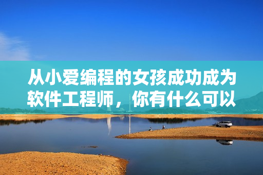從小愛(ài)編程的女孩成功成為軟件工程師，你有什么可以借鑒的？