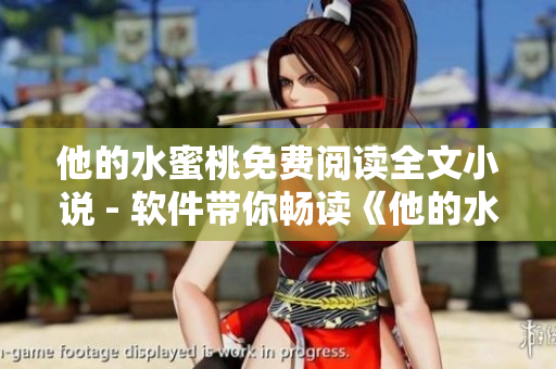 他的水蜜桃免費閱讀全文小說 - 軟件帶你暢讀《他的水蜜桃》全文